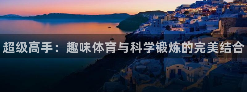 JJB竞技宝官方正版app代理：超级高手：趣味体育与