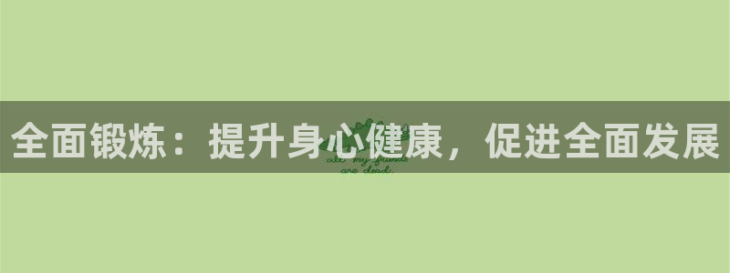 JJB竞技宝官网下载平台注册：全面锻炼：提升身心健康