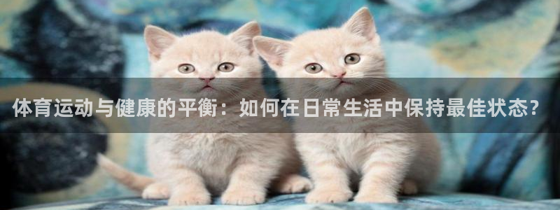 JJB竞技宝官网下载平台APP：体育运动与健康的平衡