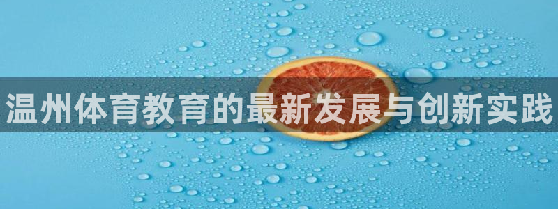 JJB竞技宝官网下载平台注册要钱吗：温州体育教育的最