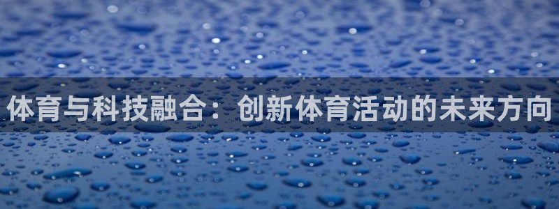 JJB竞技宝官方正版app神州：体育与科技融合：创新