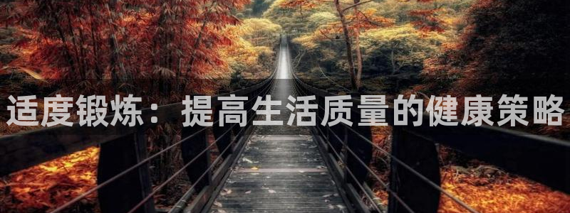 JJB竞技宝官方正版app集团：适度锻炼：提高生活质