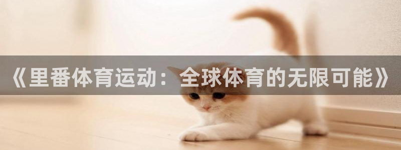 JJB竞技宝官方正版app集团官网网址：《里番体育运动：全球