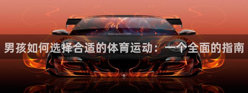 JJB竞技宝官网下载平台是正规平台吗：男孩如何选择合适的体育