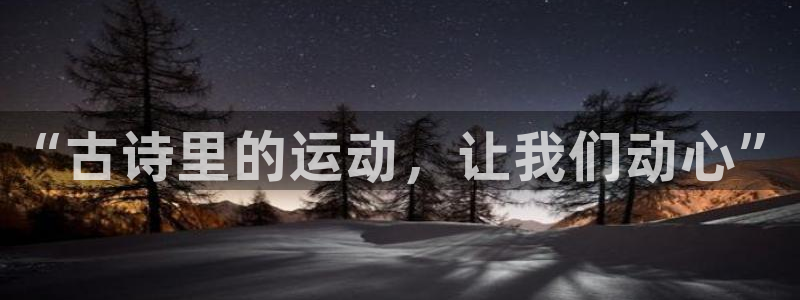 JJB竞技宝官网下载平台注册要钱吗是真的吗:“古诗里的运动,