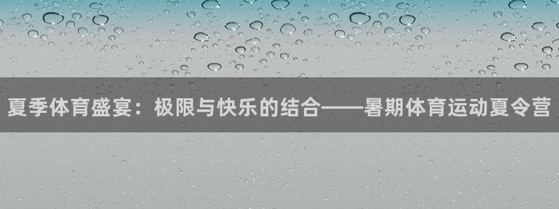 JJB竞技宝官方正版app官网：夏季体育盛宴：极限与