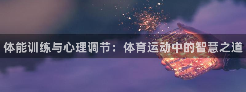  竞技宝最新网站下载：体能训练与心理调节：体育运动中的智慧之道