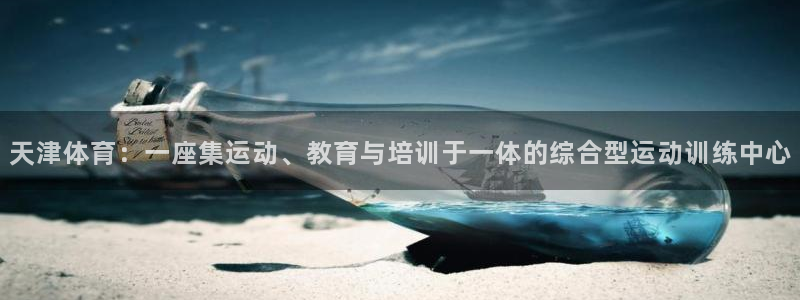 竞技宝黑钱吗能买吗：天津体育：一座集运动、教育与培训于一体的