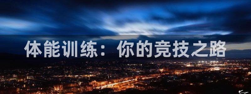 竞技宝app下载官网最新版：体能训练：你的竞技之路