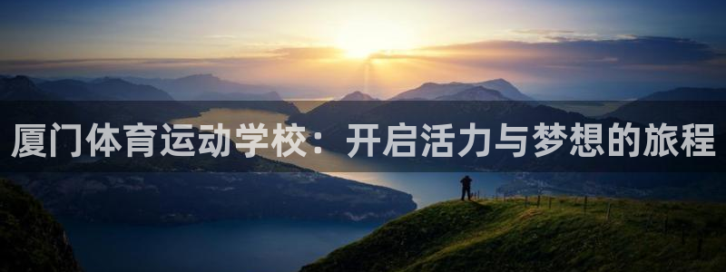 竞技宝测速站网址填什么：厦门体育运动学校：开启活力与梦想的旅