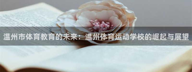  竞技宝客服电话多少号：温州市体育教育的未来：温州体育运动学校